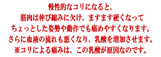 慢性的なこりは血液の流れを悪くして、痛みの原因である乳酸を蓄積します。